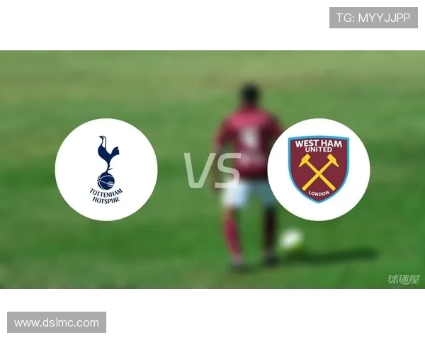 热刺主场迎战西汉姆 联赛关键战役全方位解析